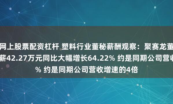 网上股票配资杠杆 塑料行业董秘薪酬观察：聚赛龙董秘吴若思年薪42.27万元同比大幅增长64.22% 约是同期公司营收增速的4倍
