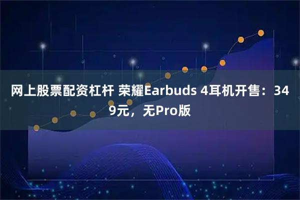 网上股票配资杠杆 荣耀Earbuds 4耳机开售：349元，无Pro版