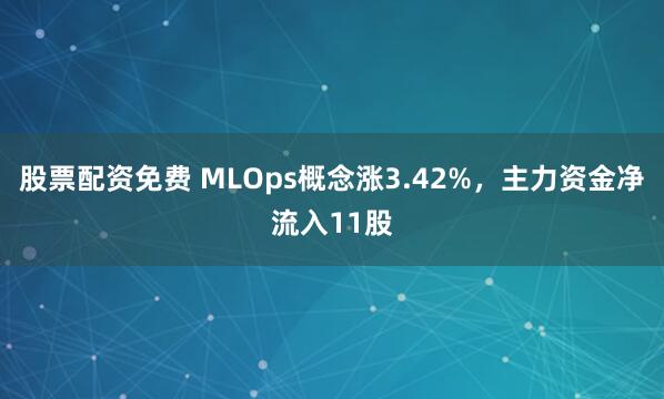 股票配资免费 MLOps概念涨3.42%，主力资金净流入11股