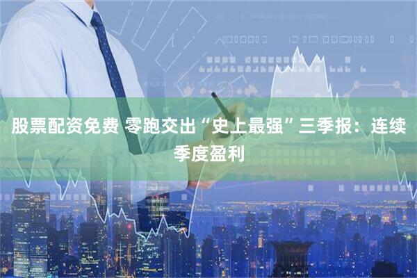 股票配资免费 零跑交出“史上最强”三季报：连续季度盈利