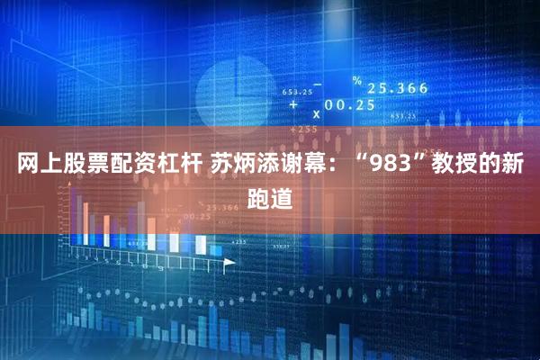 网上股票配资杠杆 苏炳添谢幕：“983”教授的新跑道