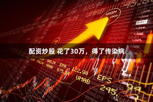配资炒股 花了30万，得了传染病