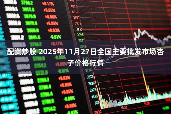 配资炒股 2025年11月27日全国主要批发市场杏子价格行情