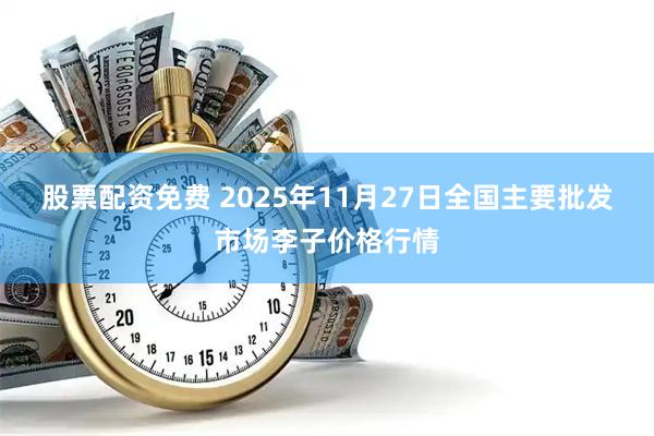 股票配资免费 2025年11月27日全国主要批发市场李子价格行情