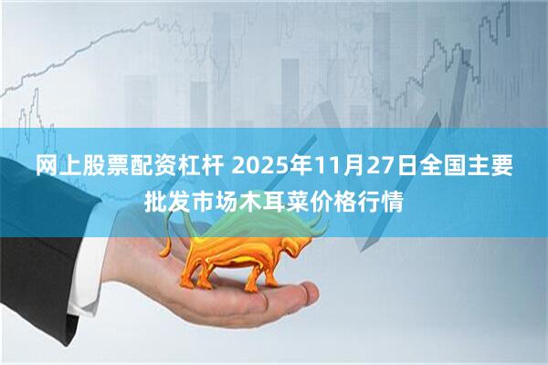 网上股票配资杠杆 2025年11月27日全国主要批发市场木耳菜价格行情