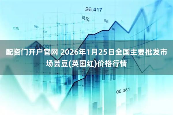 配资门开户官网 2026年1月25日全国主要批发市场芸豆(英国红)价格行情