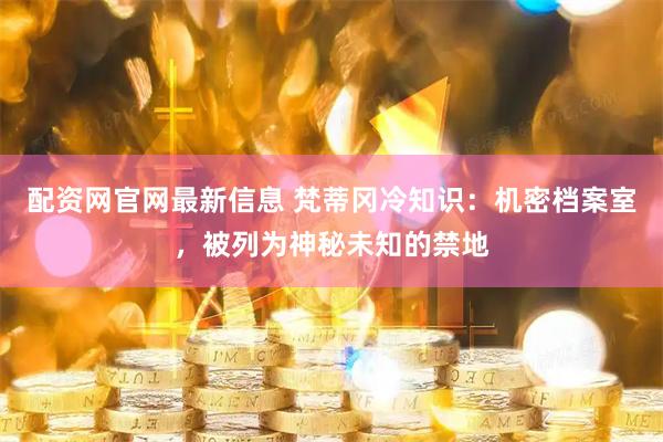 配资网官网最新信息 梵蒂冈冷知识：机密档案室，被列为神秘未知的禁地