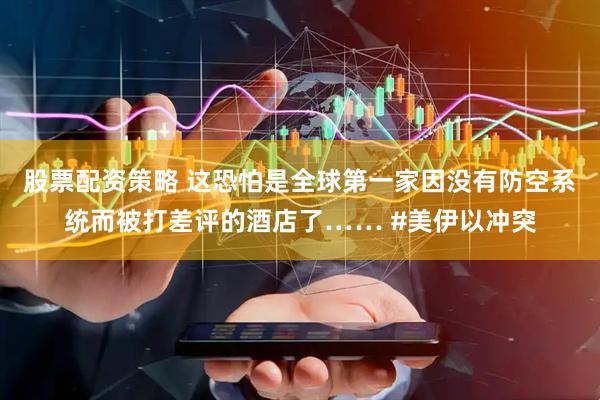 股票配资策略 这恐怕是全球第一家因没有防空系统而被打差评的酒店了…… #美伊以冲突