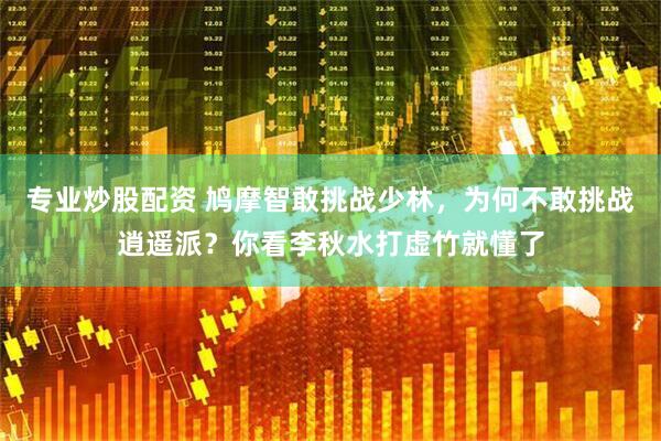 专业炒股配资 鸠摩智敢挑战少林，为何不敢挑战逍遥派？你看李秋水打虚竹就懂了